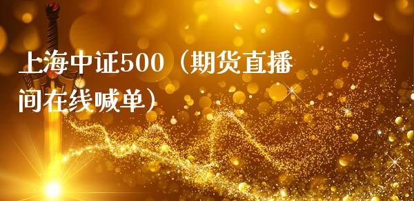 上海中证500（期货直播间在线喊单）